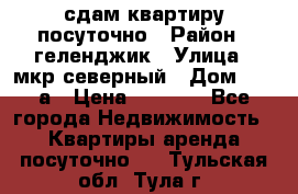 сдам квартиру посуточно › Район ­ геленджик › Улица ­ мкр северный › Дом ­ 12 а › Цена ­ 1 500 - Все города Недвижимость » Квартиры аренда посуточно   . Тульская обл.,Тула г.